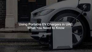 Using Portable EV Chargers in UAE: What You Need to Know